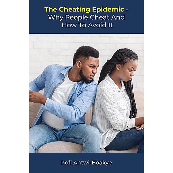 The Cheating Epidemic - Why People Cheat and How To Avoid It, Kofi Antwi Boakye