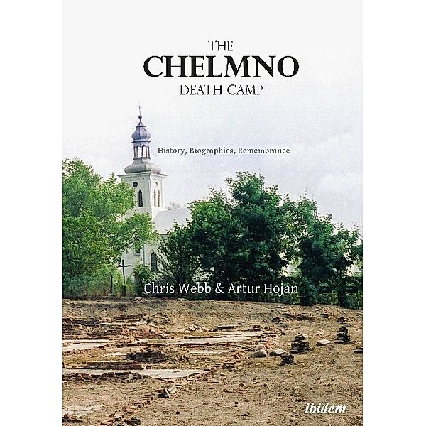The Chelmno Death Camp - History, Biographies, Remembrance, Chris Webb, Artur Hojan
