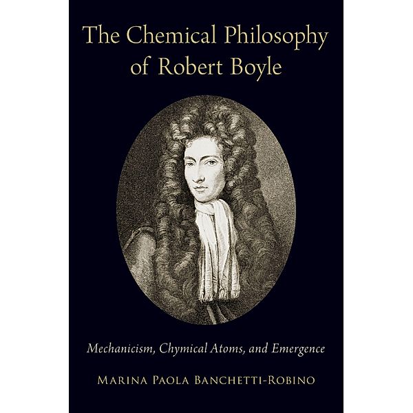 The Chemical Philosophy of Robert Boyle, Marina Paola Banchetti-Robino