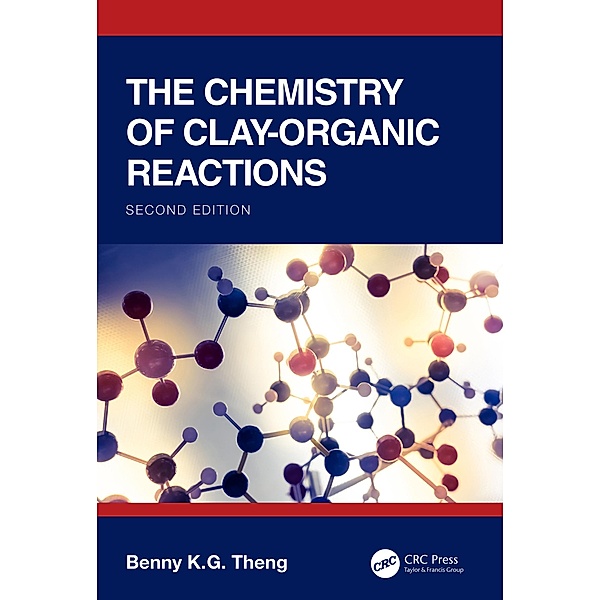 The Chemistry of Clay-Organic Reactions, Benny K. G Theng