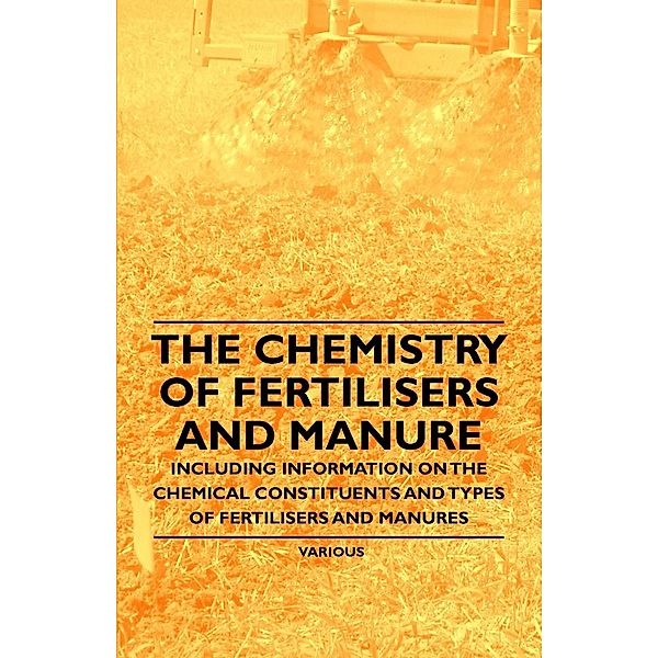 The Chemistry of Fertilisers and Manure - Including Information on the Chemical Constituents and Types of Fertilisers and Manures, Frank Knowles