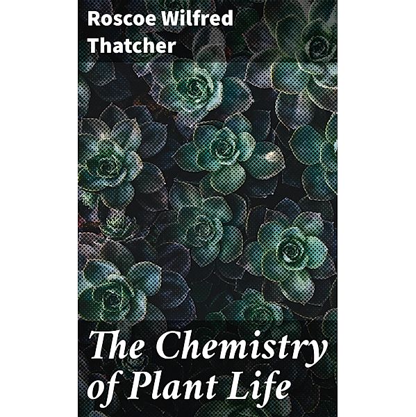 The Chemistry of Plant Life, Roscoe Wilfred Thatcher