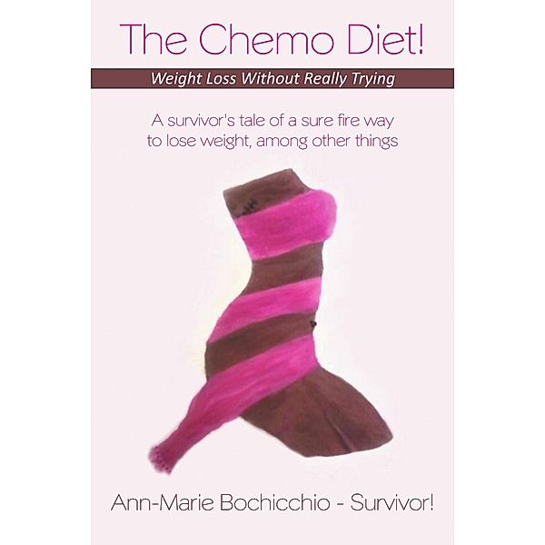 The Chemo Diet! Weight Loss Without Really Trying, Ann-Marie Bochicchio - Survivor!