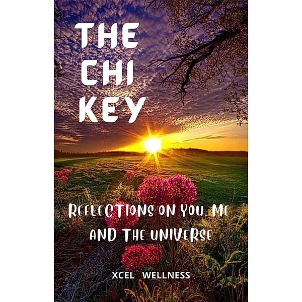 The Chi Key: Reflections on You, Me, and the Universe, Xcel Wellness