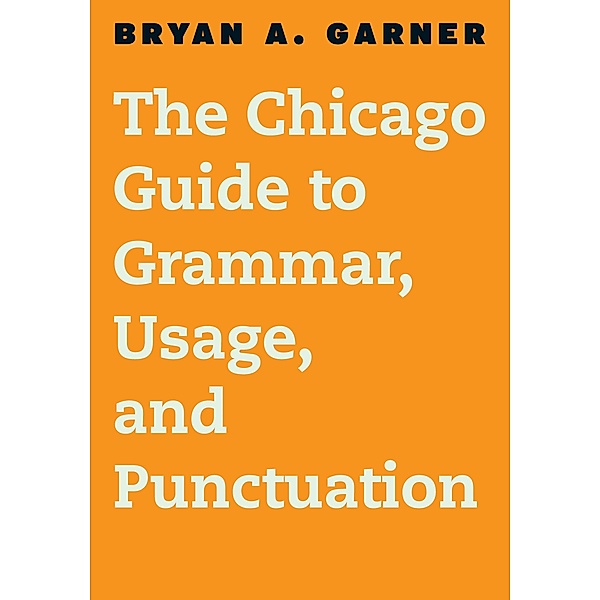 The Chicago Guide to Grammar, Usage, and Punctuation / Chicago Guides to Writing, Editing, and Publishing, Bryan A. Garner