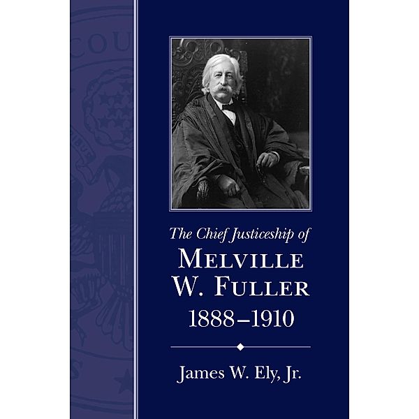 The Chief Justiceship of Melville W. Fuller, 1888-1910 / Chief Justiceships of the United States Supreme Court, Jr. Ely