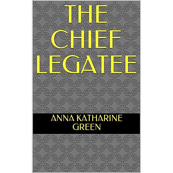 The Chief Legatee, Anna Katharine Green