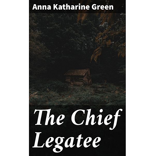 The Chief Legatee, Anna Katharine Green