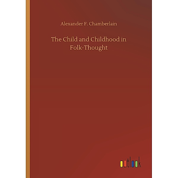 The Child and Childhood in Folk-Thought, Alexander F. Chamberlain