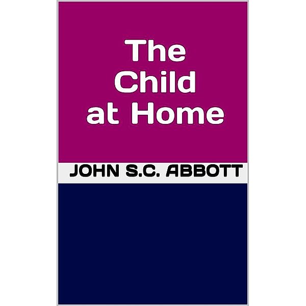 The Child at Home, John S.C. Abbott