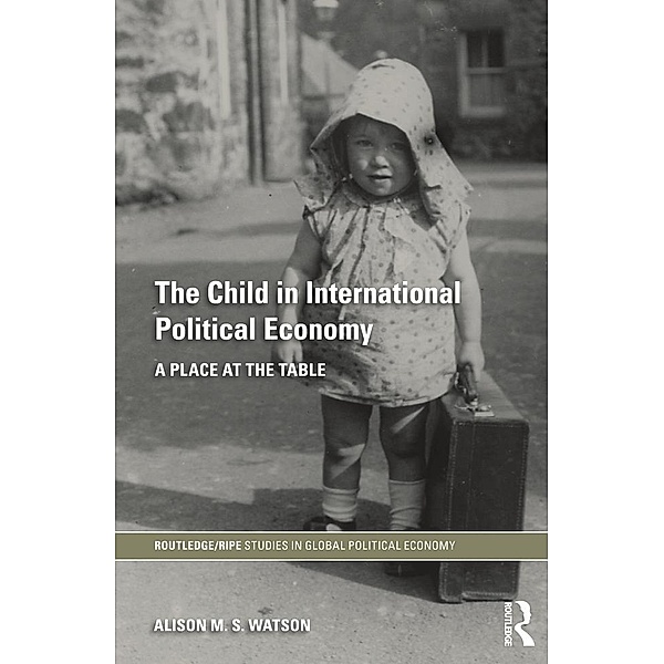 The Child in International Political Economy / RIPE Series in Global Political Economy, Alison M. S. Watson