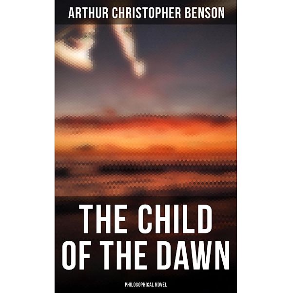 The Child of the Dawn (Philosophical Novel), Arthur Christopher Benson