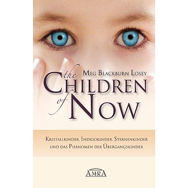 THE CHILDREN OF NOW: Kristallkinder, Indigokinder, Sternenkinder und das Phänomen der Übergangskinder, Meg Blackburn Losey