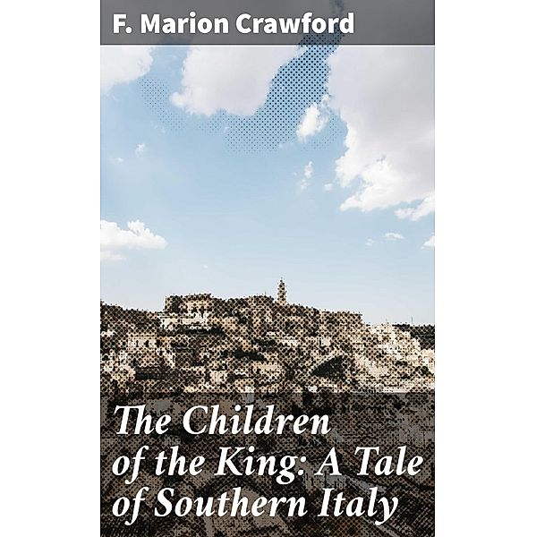 The Children of the King: A Tale of Southern Italy, F. Marion Crawford