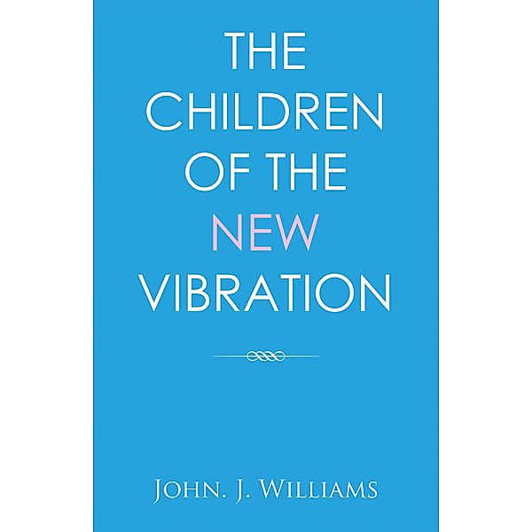 The Children of the New Vibration, John. J. Williams