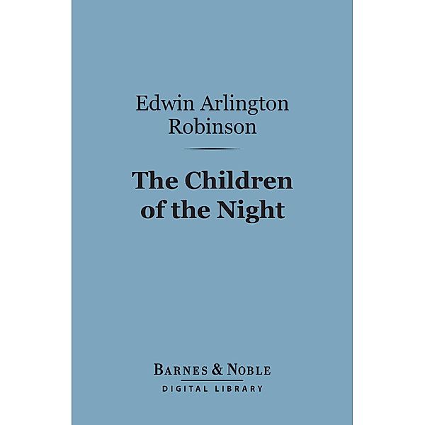 The Children of the Night (Barnes & Noble Digital Library) / Barnes & Noble, Edwin Arlington Robinson