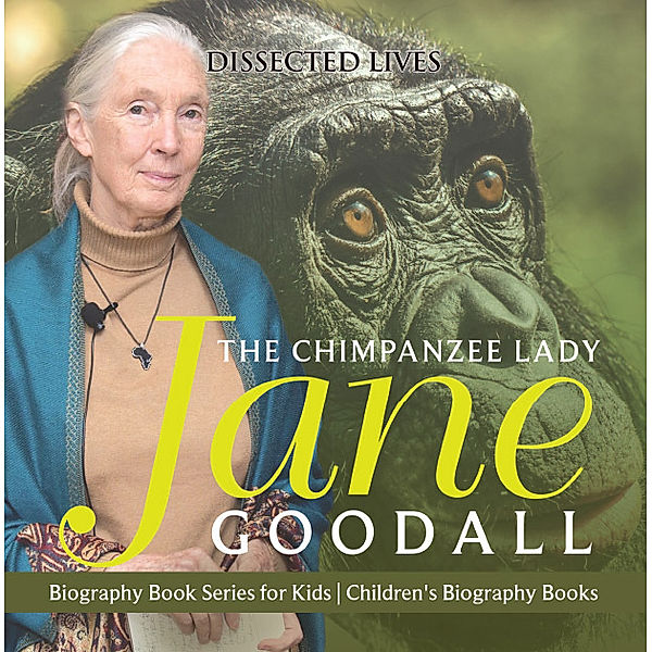 The Chimpanzee Lady : Jane Goodall - Biography Book Series for Kids | Children's Biography Books, Dissected Lives