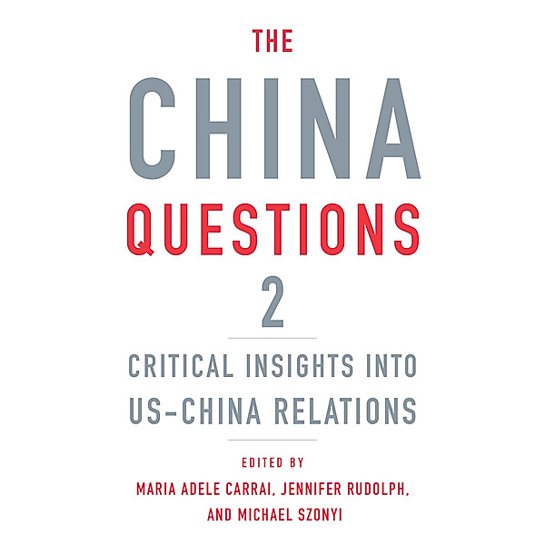 The China Questions 2 - Critical Insights into US-China Relations, Maria Adele Carrai, Jennifer Rudolph, Michael Szonyi