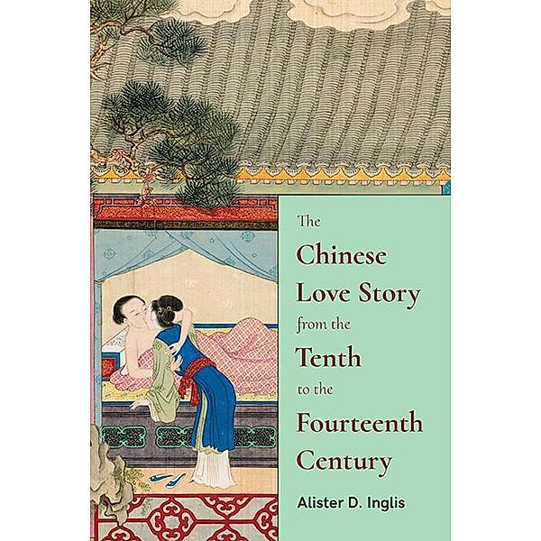 The Chinese Love Story from the Tenth to the Fourteenth Century / SUNY series in Chinese Philosophy and Culture, Alister D. Inglis