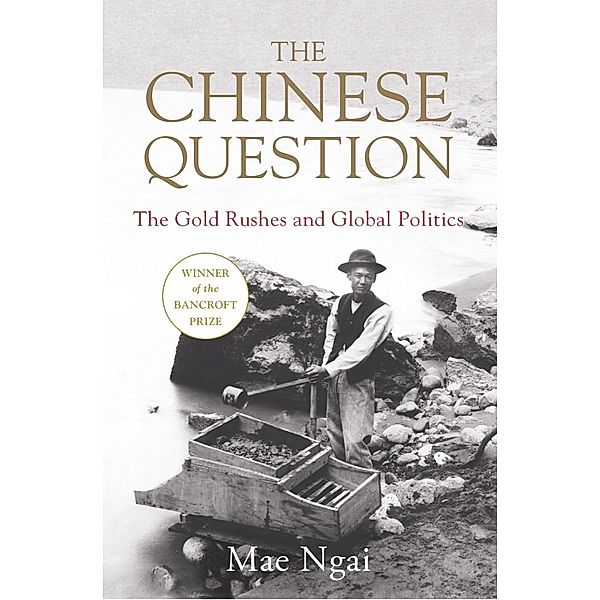The Chinese Question: The Gold Rushes, Chinese Migration, and Global Politics, Mae Ngai