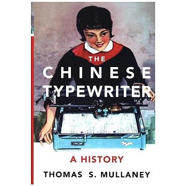 The Chinese Typewriter - A History, Thomas S. Mullaney