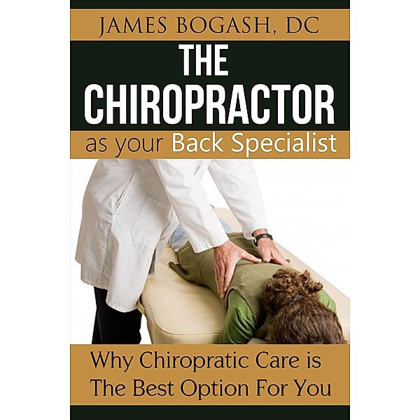 The Chiropractor as Your Back Pain Specialist: Why Chiropractic is the Best Option for You, James Bogash