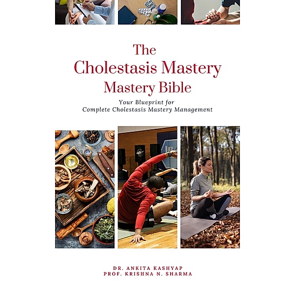 The Cholestasis Mastery Bible: Your Blueprint for Complete Cholestasis Management, Ankita Kashyap, Krishna N. Sharma