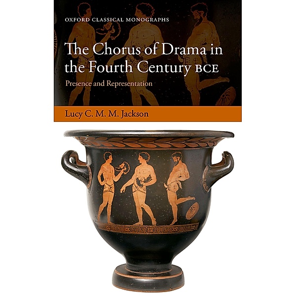 The Chorus of Drama in the Fourth Century BCE / Oxford Classical Monographs, Lucy C. M. M. Jackson