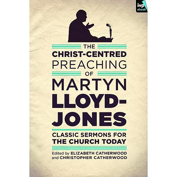 The Christ-Centred Preaching of Martyn Lloyd-Jones, Martyn Lloyd-Jones