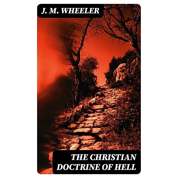 The Christian Doctrine of Hell, J. M. Wheeler