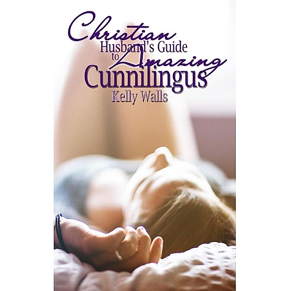 The Christian Husband's Guide To Proper Cunnilingus, Kelly Walls