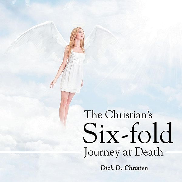 The Christian'S Six-Fold Journey at Death, Dick D. Christen