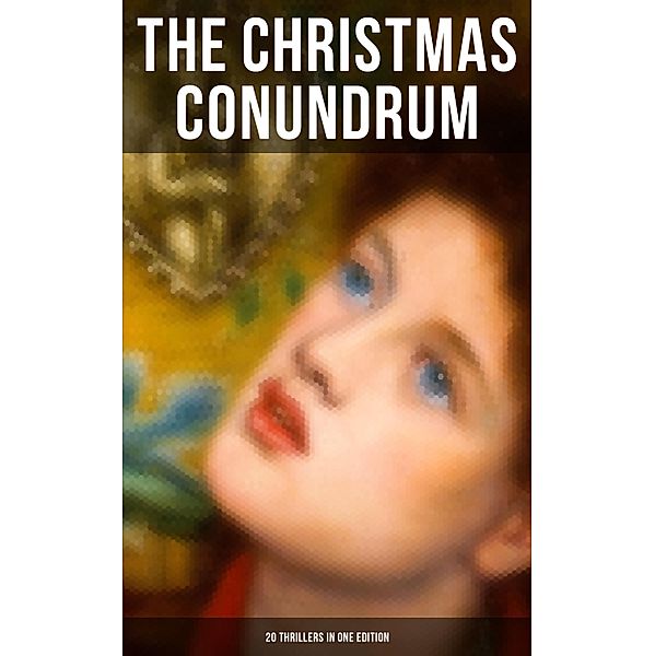 The Christmas Conundrum (20 Thrillers in One Edition), Arthur Conan Doyle, Catherine Crowe, William Douglas O'Connor, Charles Dickens, John Kendrick Bangs, Louisa M. Alcott, Emmuska Orczy, Grant Allen, Leonard Kip, Wilkie Collins, Nathaniel Hawthorne, Thomas Hardy, Saki, Robert Louis Stevenson, O. Henry, G. K. Chesterton, M. R. James