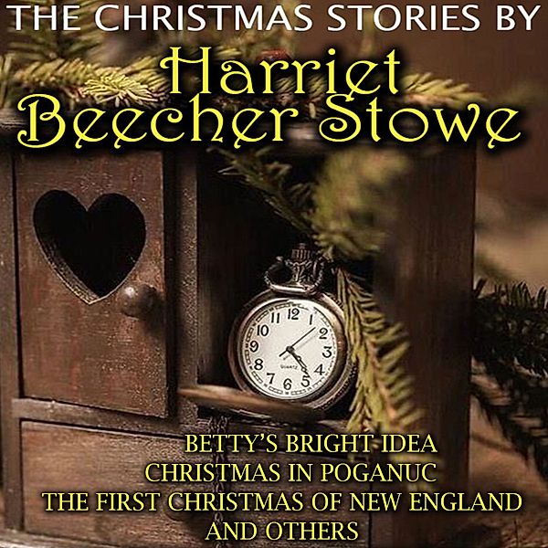 The Christmas Stories by Harriet Beecher Stowe, Harriet Beecher Stowe