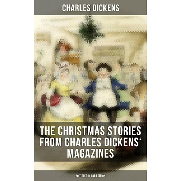 The Christmas Stories from Charles Dickens' Magazines - 20 Titles in One Edition, Charles Dickens