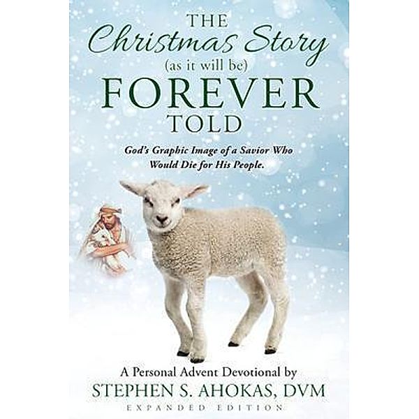 The Christmas Story as it will be FOREVER Told, Stephen S Ahokas DVM