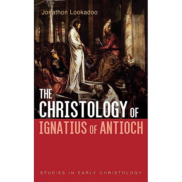 The Christology of Ignatius of Antioch / Studies in Early Christology, Jonathon Lookadoo