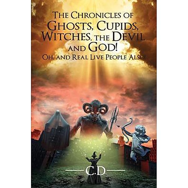 The Chronicles of Ghosts, Cupids, Witches, the Devil and God! Oh, and Real Live People Also! / Global Summit House, C. D.