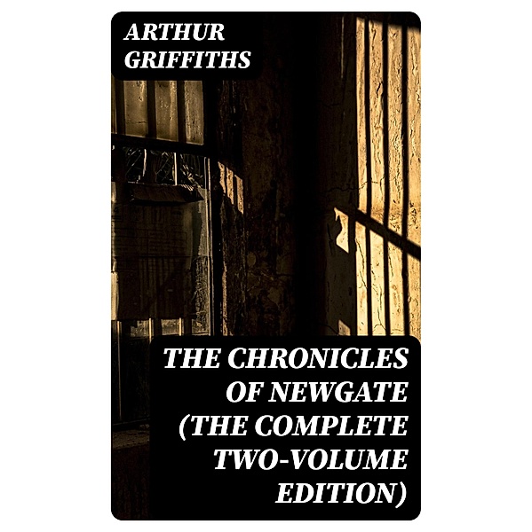 The Chronicles of Newgate (The Complete Two-Volume Edition), Arthur Griffiths