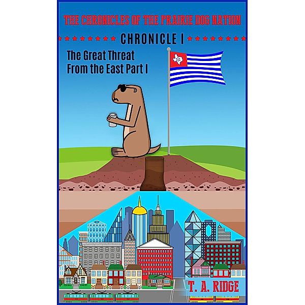 The Chronicles of the Prairie Dog Nation: Chronicle I (The Great Threat from the East Part I) / The Great Threat from the East Part I, T. A. Ridge