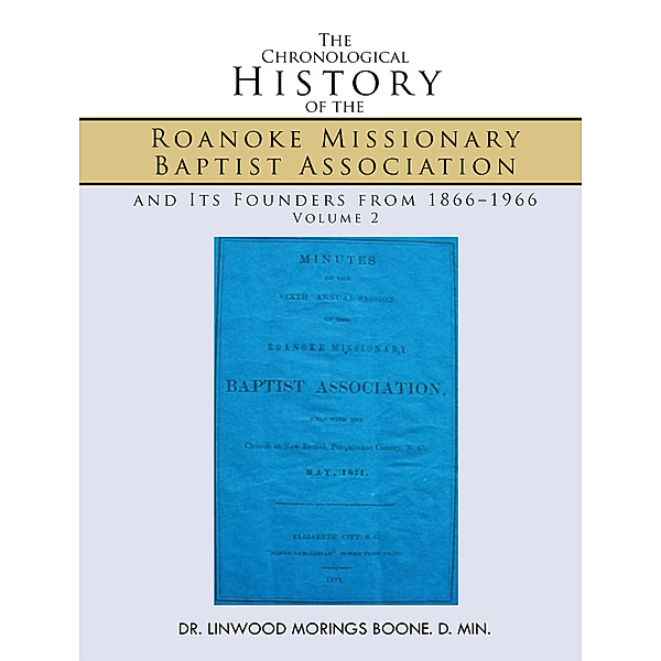 The Chronological History of the Roanoke Missionary Baptist Association and Its Founders from 1866–1966, Linwood Morings Boone