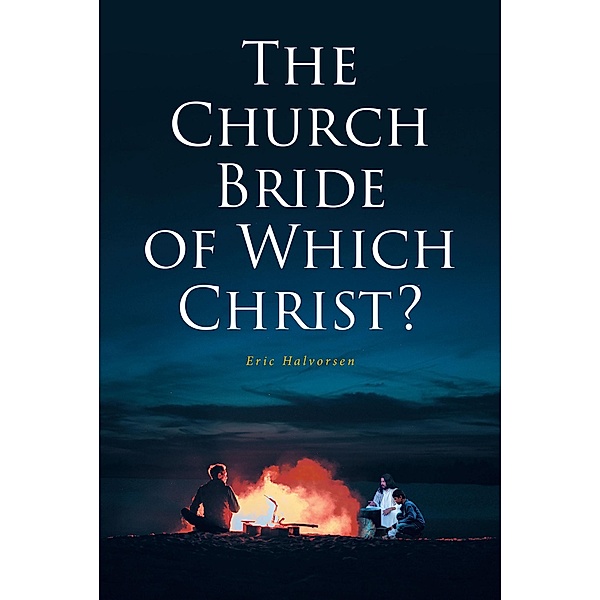 The Church Bride of Which Christ?, Eric Halvorsen