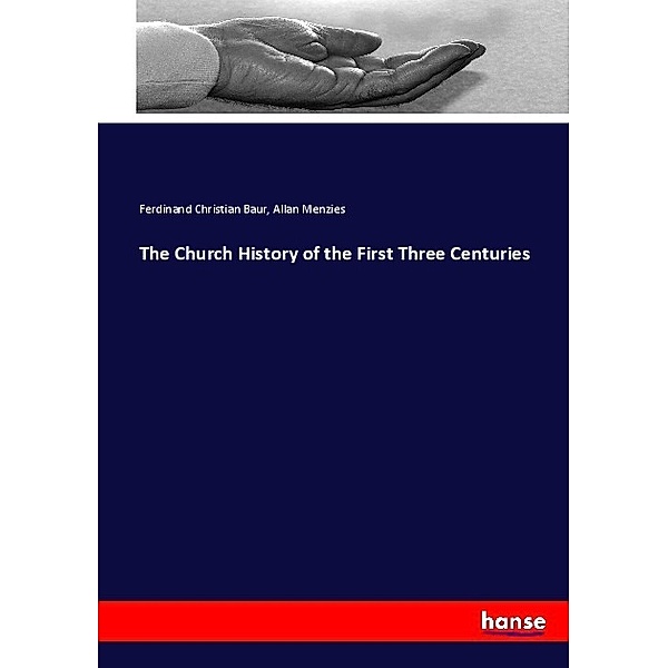 The Church History of the First Three Centuries, Ferdinand Christian Baur, Allan Menzies