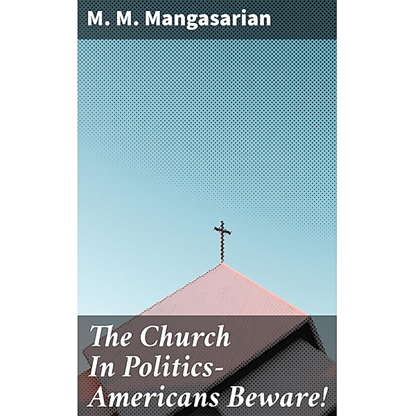 The Church In Politics-Americans Beware!, M. M. Mangasarian