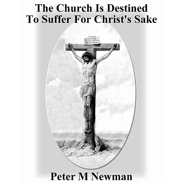 The Church Is Destined To Suffer For Christ's Sake (Christian Discipleship Series, #8) / Christian Discipleship Series, Peter M Newman