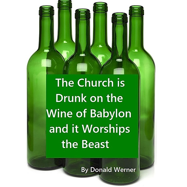 The Church is Drunk on the Wine of Babylon and it Worships the Beast, Donald Werner