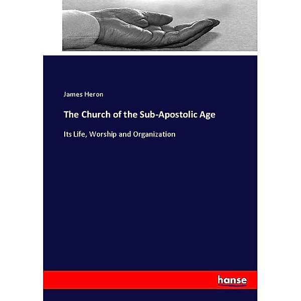 The Church of the Sub-Apostolic Age, James Heron