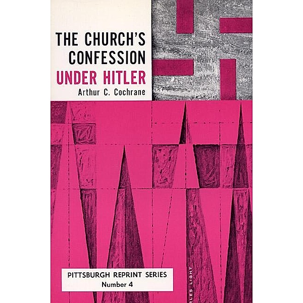 The Church's Confession Under Hitler / Pittsburgh Reprint Series Bd.4, Arthur C. Cochrane