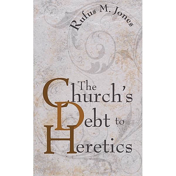 The Church's Debt to Heretics, Rufus M. Jones