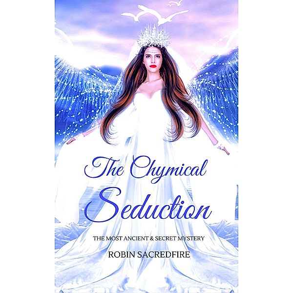 The Chymical Seduction: The Most Ancient and Secret Mystery, Robin Sacredfire